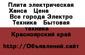 Плита электрическая Ханса › Цена ­ 10 000 - Все города Электро-Техника » Бытовая техника   . Красноярский край